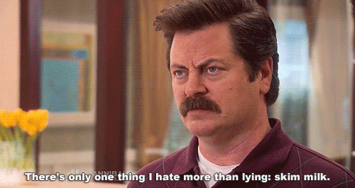 Ron: There's only one thing I hate more than lying: skim milk