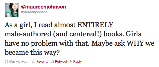 Screencap of tweet by Maureen Johnson saying: As a girl, I read almost ENTIRELY male-authored (and centered!) books. Girls have no problems with that. Maybe ask WHY we became this way.